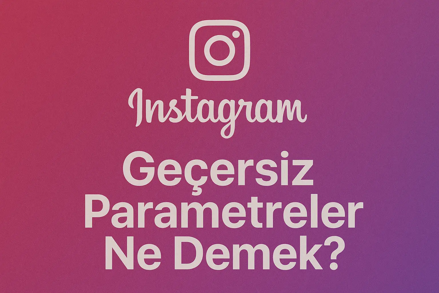 Instagram Geçersiz Parametreler Ne Demek?